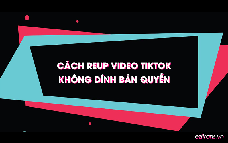 Cách reup video Tiktok không dính bản quyền