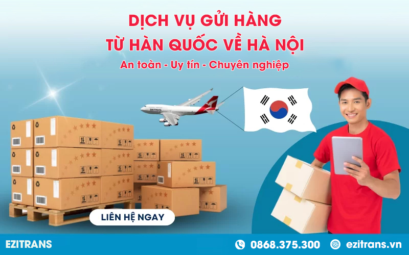 Dịch vụ gửi hàng từ Hàn Quốc về Hà Nội an toàn, uy tín