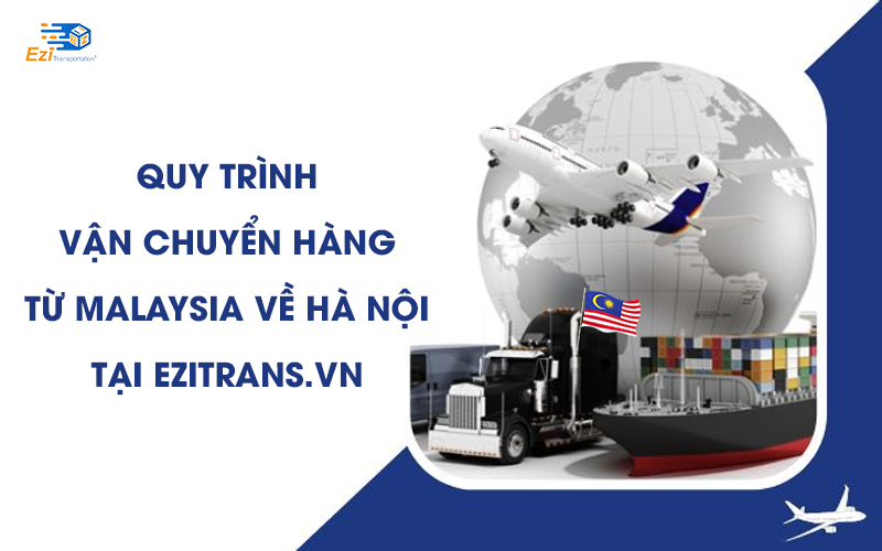 Quy trình vận chuyển hàng Malaysia về Hà Nội tại EziTrans