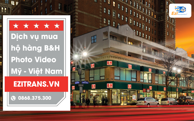 Dịch vụ mua hộ hàng B&H Photo Video từ Mỹ về Việt Nam chuyên nghiệp