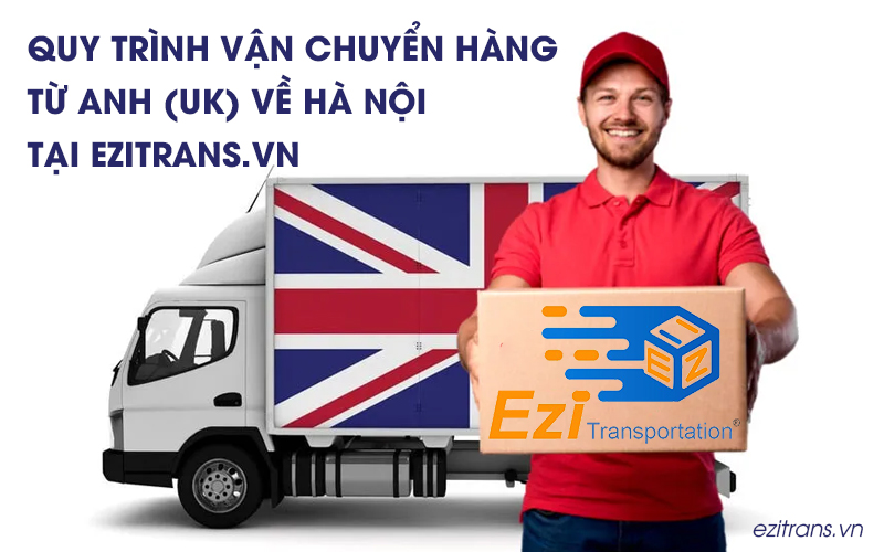 Quy trình vận chuyển hàng từ Anh (UK) về Hà Nội tại EziTrans
