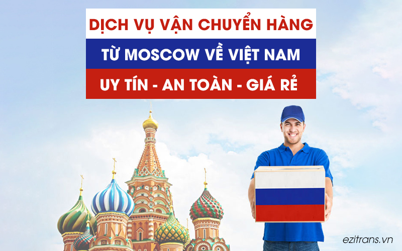 Dịch vụ vận chuyển hàng từ Moscow về Việt Nam uy tín giá rẻ